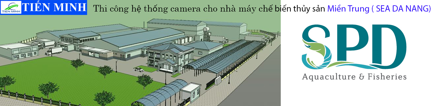 LẮP ĐẶT HỆ THỐNG CAMERA QUAN SÁT NHÀ MÁY THỦY SẢN MIỀN TRUNG ( SEA ĐÀ NẴNG )  